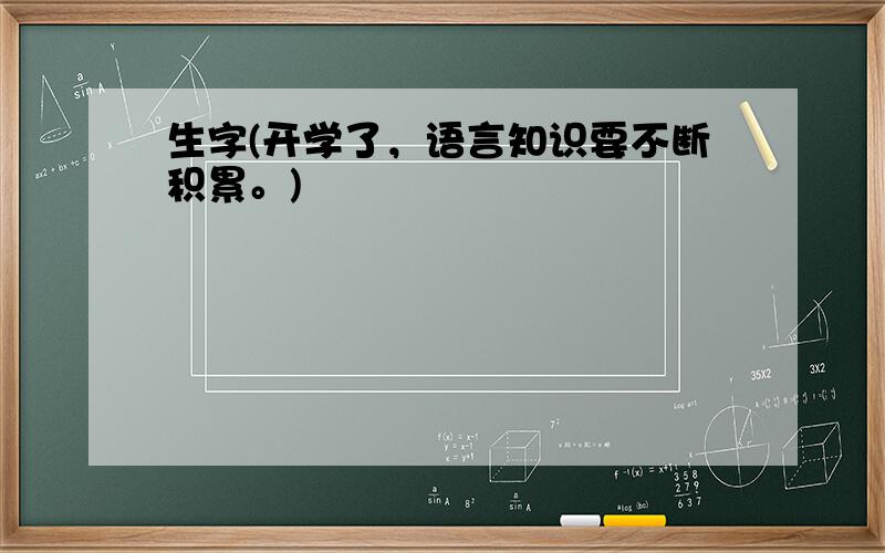 生字(开学了，语言知识要不断积累。)