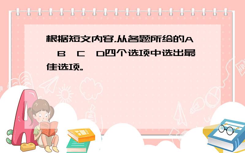 根据短文内容，从各题所给的A、B、C、D四个选项中选出最佳选项。