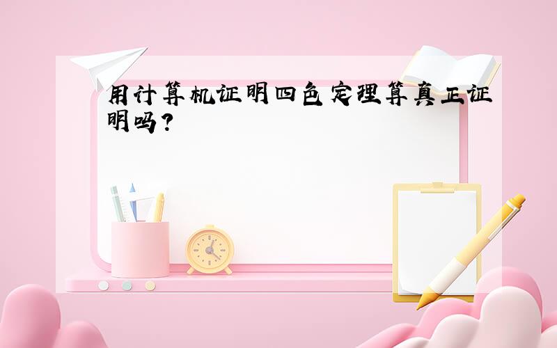 用计算机证明四色定理算真正证明吗?