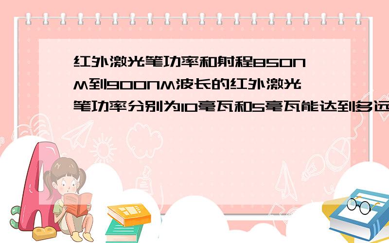 红外激光笔功率和射程850NM到900NM波长的红外激光笔功率分别为10毫瓦和5毫瓦能达到多远距离光斑依然清晰?假如三百