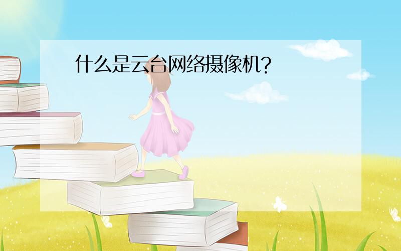 什么是云台网络摄像机?