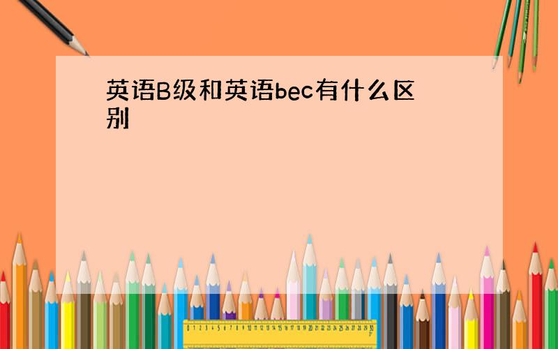 英语B级和英语bec有什么区别