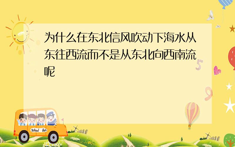 为什么在东北信风吹动下海水从东往西流而不是从东北向西南流呢