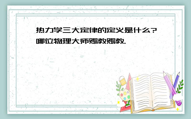 热力学三大定律的定义是什么?哪位物理大师赐教赐教.