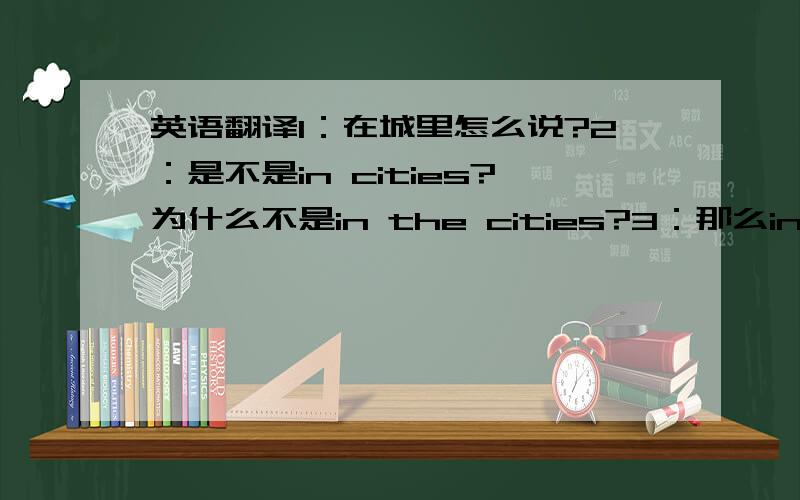 英语翻译1：在城里怎么说?2：是不是in cities?为什么不是in the cities?3：那么in the ci