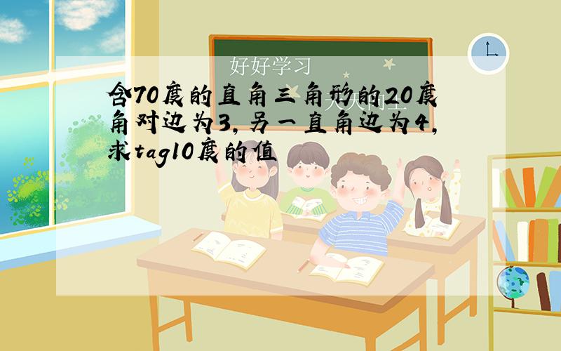 含70度的直角三角形的20度角对边为3,另一直角边为4,求tag10度的值