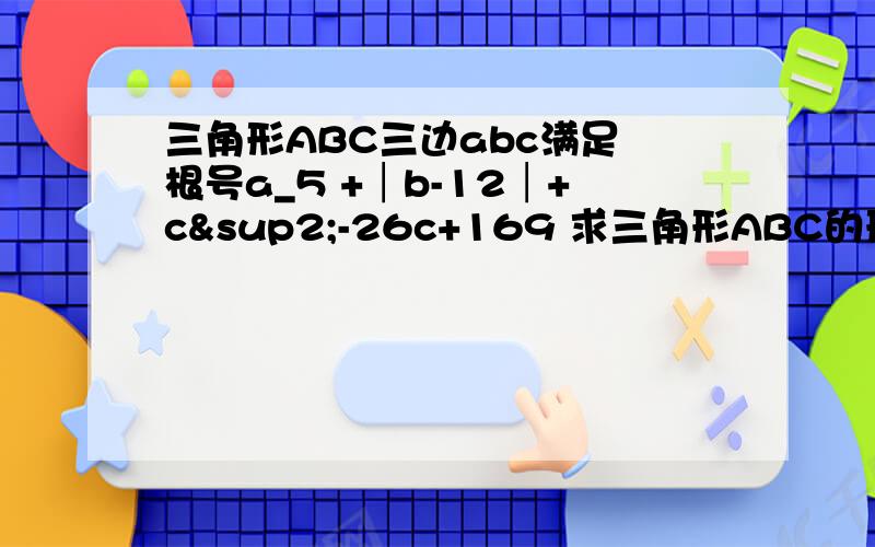 三角形ABC三边abc满足 根号a_5 +│b-12│+c²-26c+169 求三角形ABC的形状