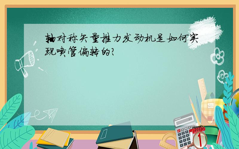 轴对称矢量推力发动机是如何实现喷管偏转的?