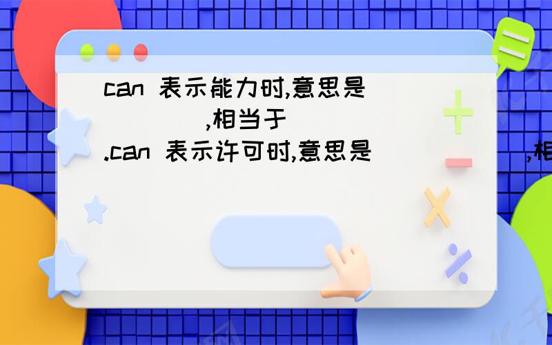 can 表示能力时,意思是_____,相当于______.can 表示许可时,意思是______,相当于________