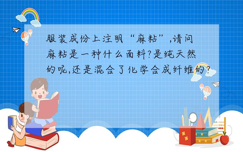 服装成份上注明“麻粘”,请问麻粘是一种什么面料?是纯天然的呢,还是混合了化学合成纤维的?