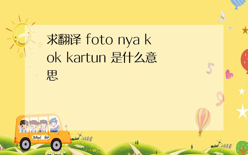 求翻译 foto nya kok kartun 是什么意思