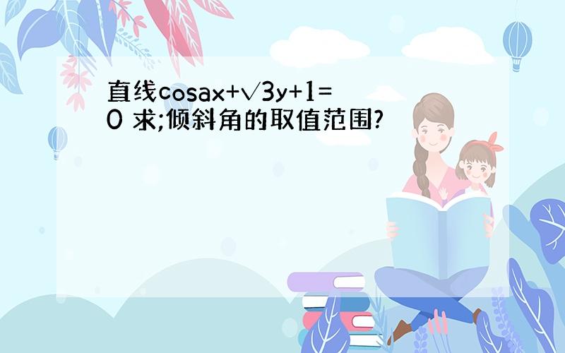 直线cosax+√3y+1=0 求;倾斜角的取值范围?