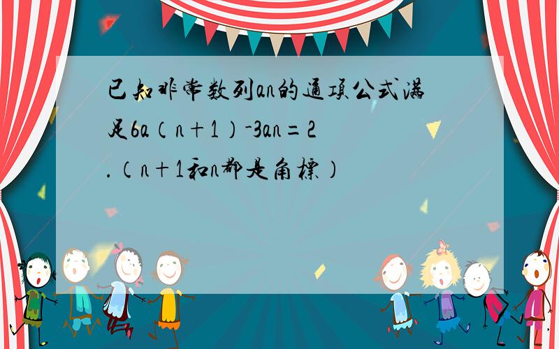 已知非常数列an的通项公式满足6a（n+1）-3an=2.（n+1和n都是角标）