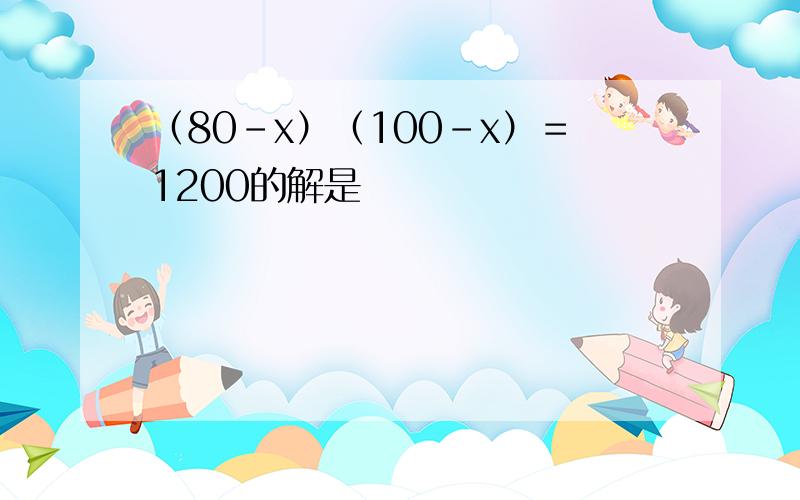 （80－x）（100－x）＝1200的解是