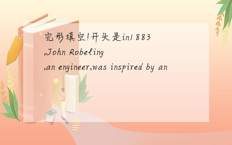 完形填空!开头是in1883,John Robeling,an engineer,was inspired by an