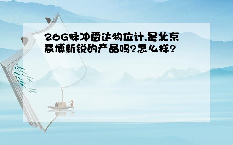 26G脉冲雷达物位计,是北京慧博新锐的产品吗?怎么样?