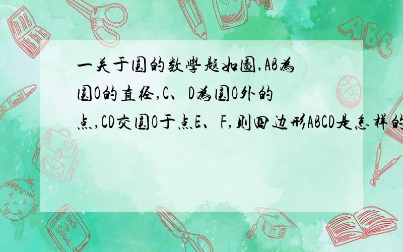 一关于圆的数学题如图,AB为圆O的直径,C、D为圆O外的点,CD交圆O于点E、F,则四边形ABCD是怎样的特殊四边形时,