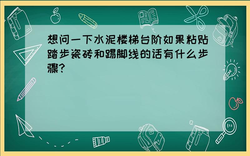 想问一下水泥楼梯台阶如果粘贴踏步瓷砖和踢脚线的话有什么步骤?