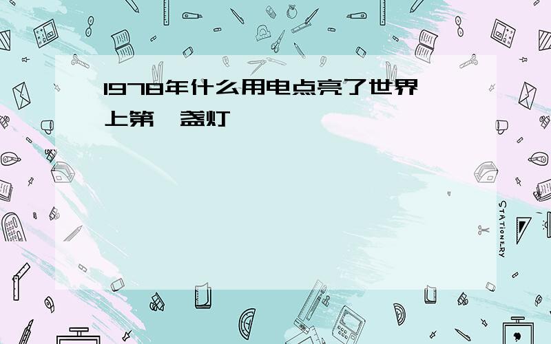 1978年什么用电点亮了世界上第一盏灯