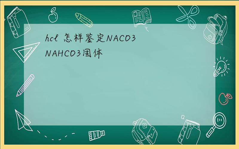 hcl 怎样鉴定NACO3 NAHCO3固体