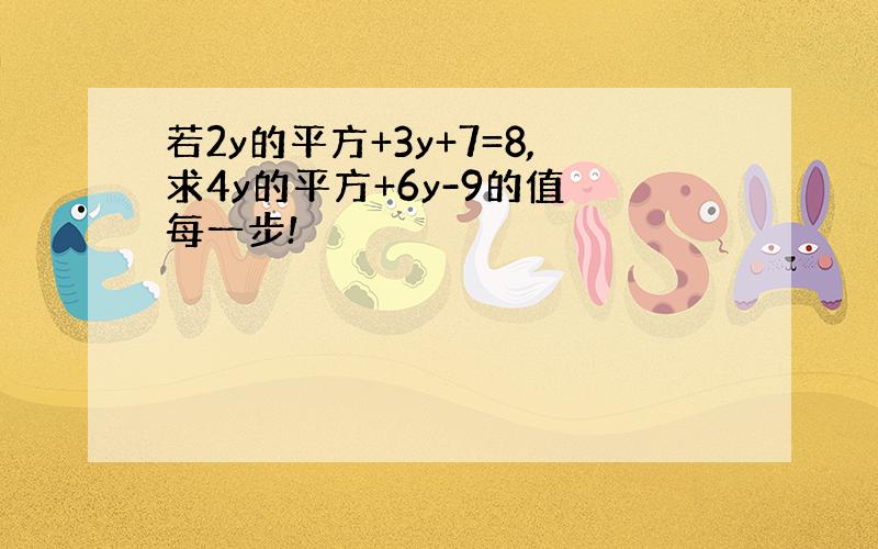 若2y的平方+3y+7=8,求4y的平方+6y-9的值 每一步!