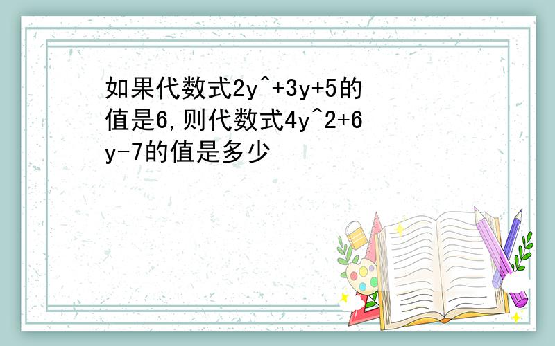 如果代数式2y^+3y+5的值是6,则代数式4y^2+6y-7的值是多少