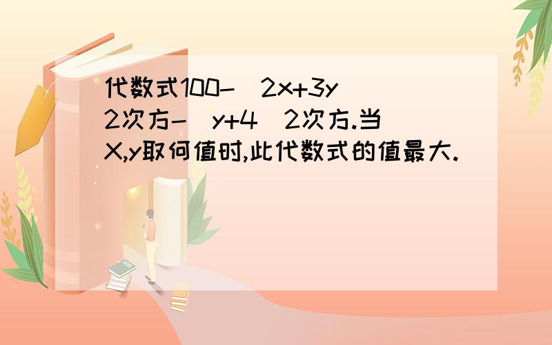 代数式100-(2x+3y)2次方-(y+4)2次方.当X,y取何值时,此代数式的值最大.