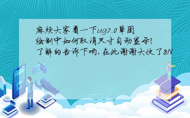 麻烦大家看一下ug7.0草图绘制中如何取消尺寸自动显示?了解的告诉下哟,在此谢谢大伙了8N