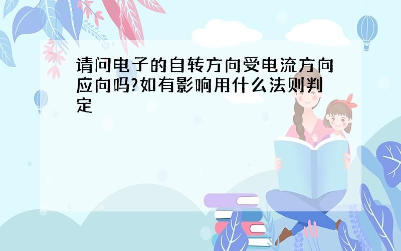 请问电子的自转方向受电流方向应向吗?如有影响用什么法则判定