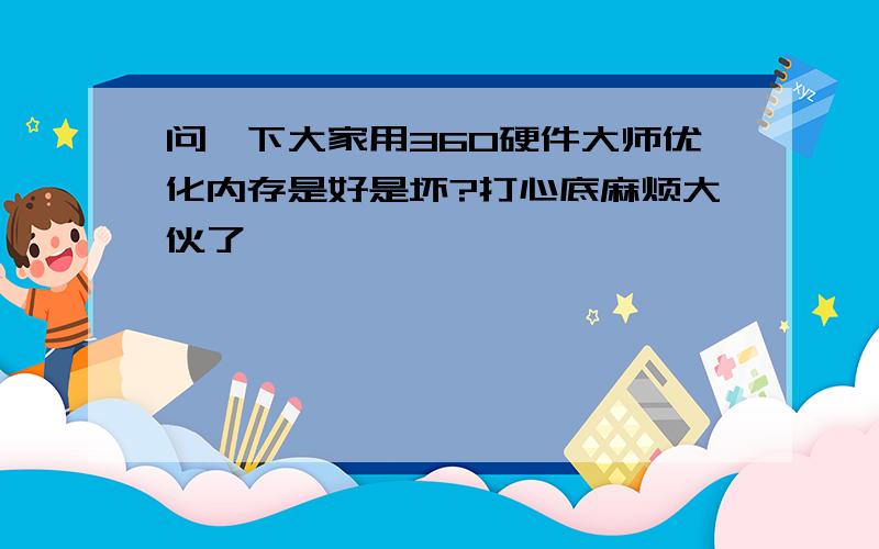 问一下大家用360硬件大师优化内存是好是坏?打心底麻烦大伙了