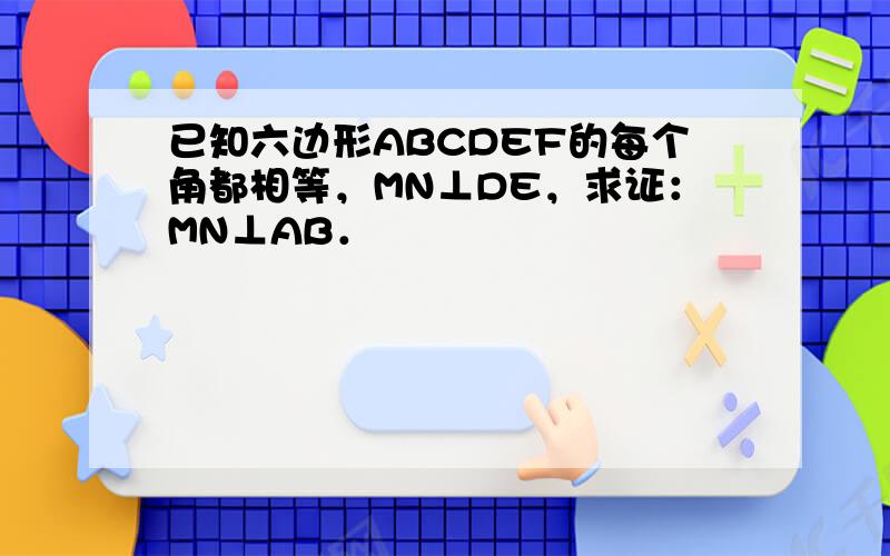 已知六边形ABCDEF的每个角都相等，MN⊥DE，求证：MN⊥AB．