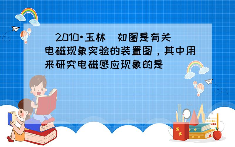 （2010•玉林）如图是有关电磁现象实验的装置图，其中用来研究电磁感应现象的是（　　）