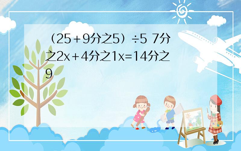 （25＋9分之5）÷5 7分之2x＋4分之1x=14分之9