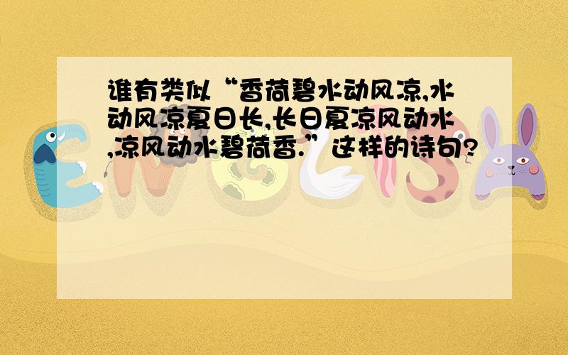 谁有类似“香荷碧水动风凉,水动风凉夏日长,长日夏凉风动水,凉风动水碧荷香.”这样的诗句?