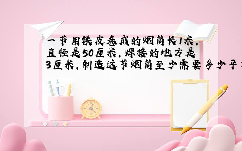 一节用铁皮卷成的烟筒长1米,直径是50厘米,焊接的地方是3厘米,制造这节烟筒至少需要多少平方米的铁皮