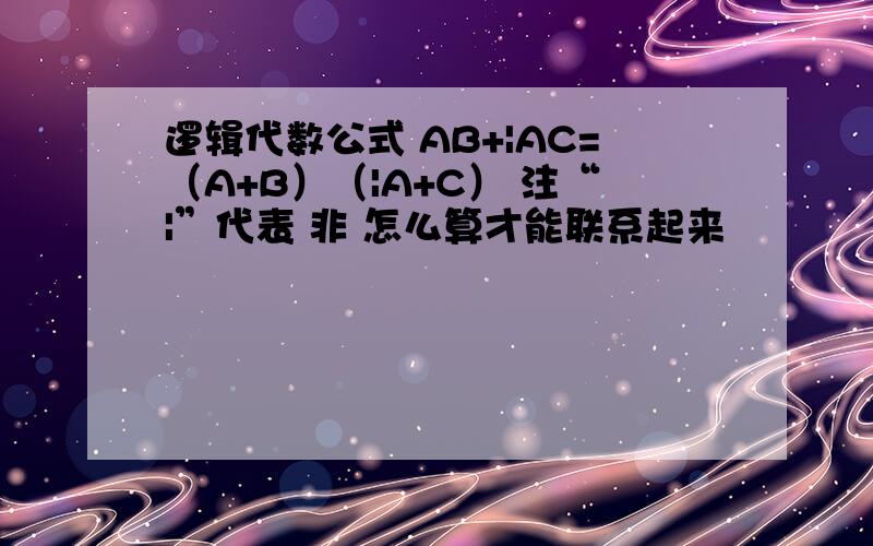 逻辑代数公式 AB+|AC=（A+B）（|A+C） 注“|”代表 非 怎么算才能联系起来