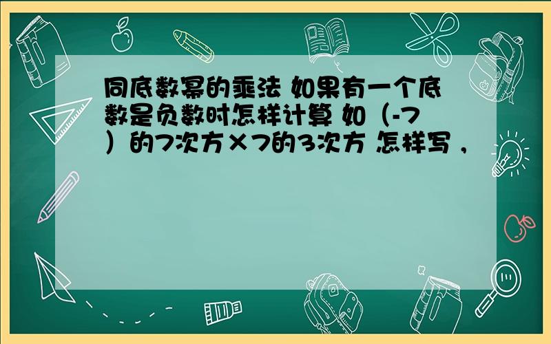 同底数幂的乘法 如果有一个底数是负数时怎样计算 如（-7）的7次方×7的3次方 怎样写 ,