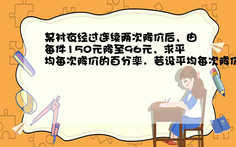 某衬衣经过连续两次降价后，由每件150元降至96元，求平均每次降价的百分率．若设平均每次降价的百分率为x，则可列方程__