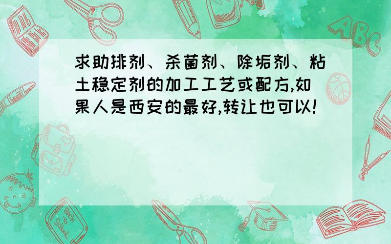 求助排剂、杀菌剂、除垢剂、粘土稳定剂的加工工艺或配方,如果人是西安的最好,转让也可以!