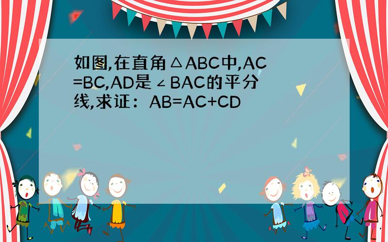 如图,在直角△ABC中,AC=BC,AD是∠BAC的平分线,求证：AB=AC+CD