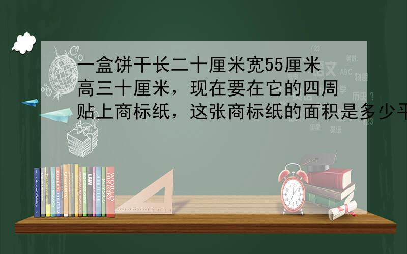 一盒饼干长二十厘米宽55厘米高三十厘米，现在要在它的四周贴上商标纸，这张商标纸的面积是多少平方厘米。