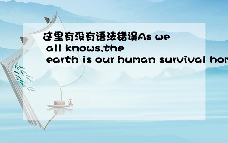 这里有没有语法错误As we all knows,the earth is our human survival hom