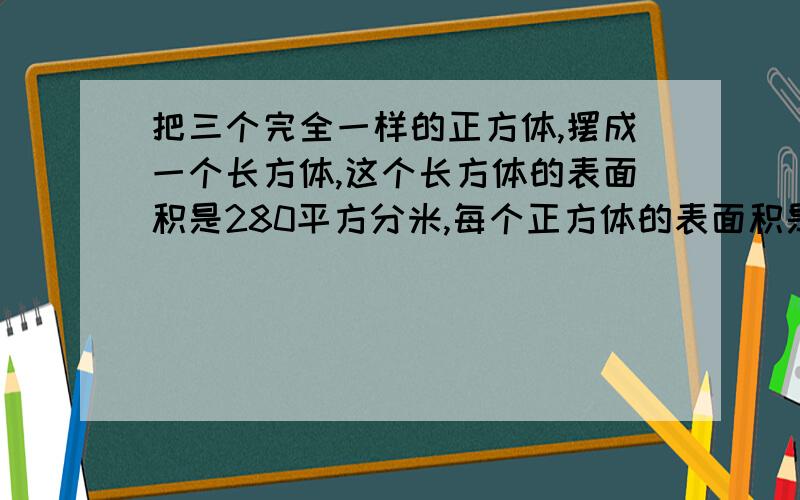 把三个完全一样的正方体,摆成一个长方体,这个长方体的表面积是280平方分米,每个正方体的表面积是多少?