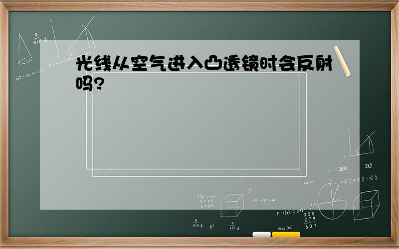 光线从空气进入凸透镜时会反射吗?