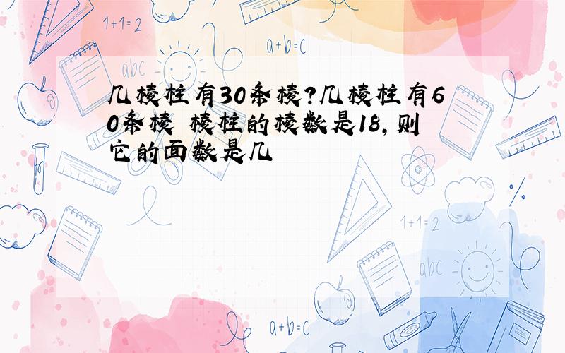 几棱柱有30条棱?几棱柱有60条棱 棱柱的棱数是18,则它的面数是几