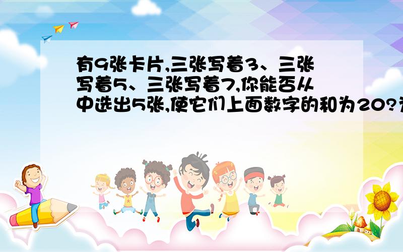 有9张卡片,三张写着3、三张写着5、三张写着7,你能否从中选出5张,使它们上面数字的和为20?为什么?