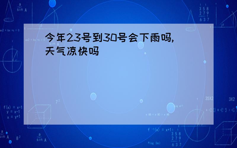 今年23号到30号会下雨吗,天气凉快吗