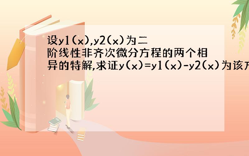 设y1(x),y2(x)为二阶线性非齐次微分方程的两个相异的特解,求证y(x)=y1(x)-y2(x)为该方程对应的齐次