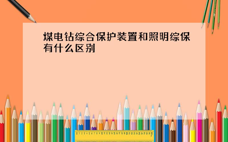 煤电钻综合保护装置和照明综保有什么区别