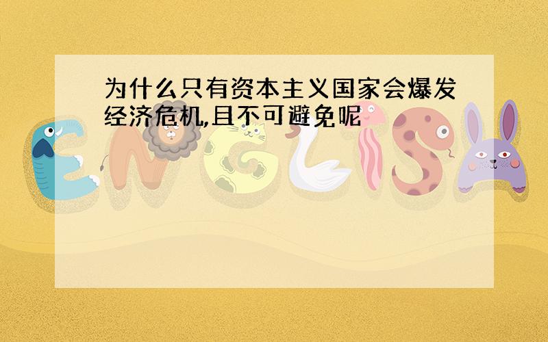 为什么只有资本主义国家会爆发经济危机,且不可避免呢